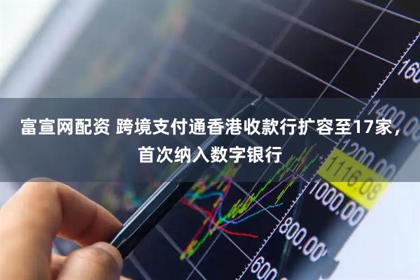 富宣网配资 跨境支付通香港收款行扩容至17家，首次纳入数字银行
