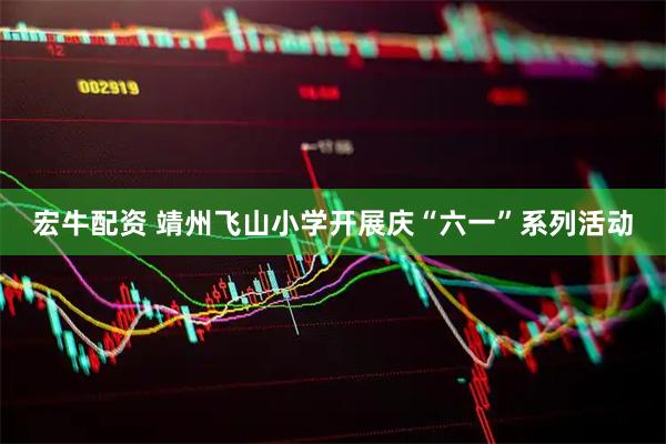 宏牛配资 靖州飞山小学开展庆“六一”系列活动